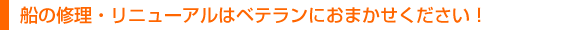 船の修理・リニューアルはベテランにおまかせください!